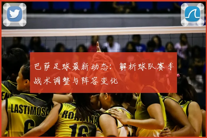 巴萨足球最新动态：解析球队赛季战术调整与阵容变化
