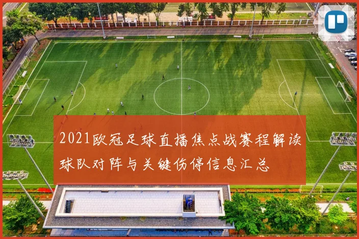 2021欧冠足球直播焦点战赛程解读球队对阵与关键伤停信息汇总