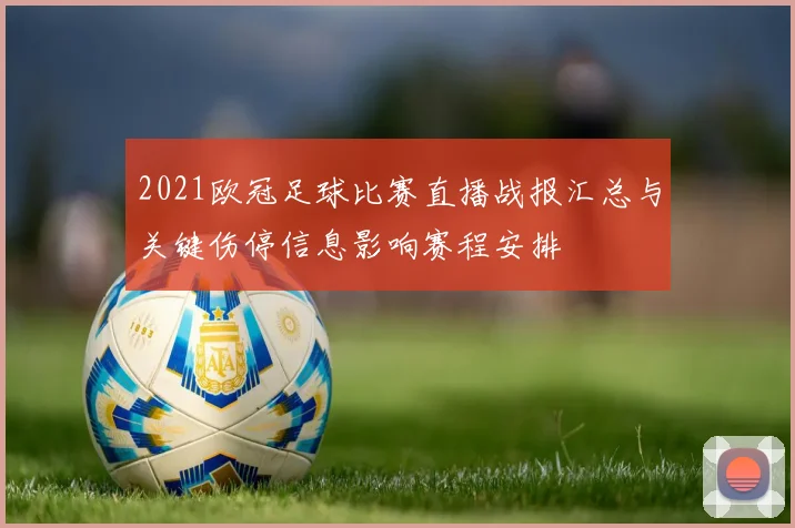 2021欧冠足球比赛直播战报汇总与关键伤停信息影响赛程安排