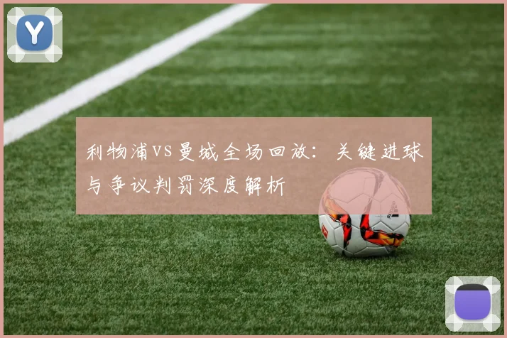 利物浦vs曼城全场回放:关键进球与争议判罚深度解析