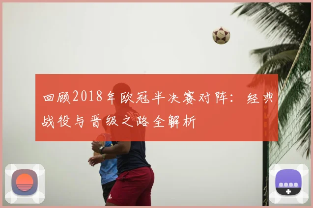 回顾2018年欧冠半决赛对阵：经典战役与晋级之路全解析