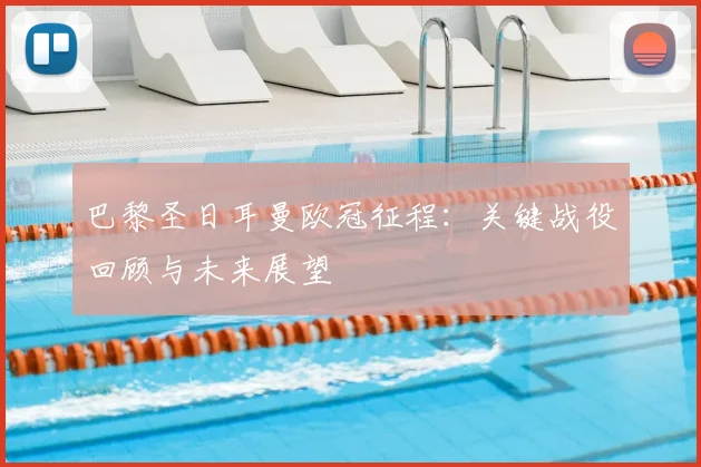 巴黎圣日耳曼欧冠征程：关键战役回顾与未来展望