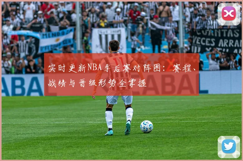 实时更新NBA季后赛对阵图：赛程、战绩与晋级形势全掌握